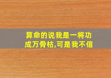 算命的说我是一将功成万骨枯,可是我不信