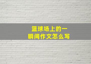 篮球场上的一瞬间作文怎么写