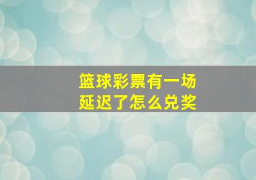 篮球彩票有一场延迟了怎么兑奖