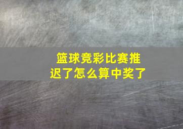 篮球竞彩比赛推迟了怎么算中奖了