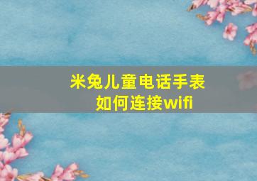 米兔儿童电话手表如何连接wifi