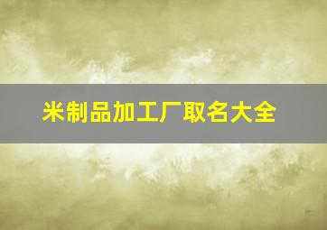 米制品加工厂取名大全