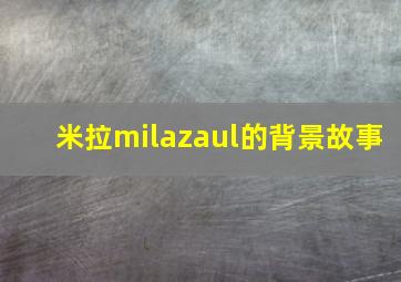 米拉milazaul的背景故事