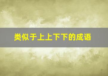 类似于上上下下的成语