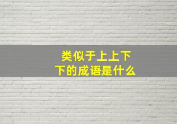 类似于上上下下的成语是什么