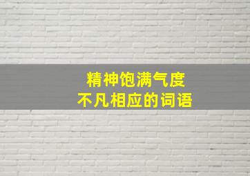 精神饱满气度不凡相应的词语