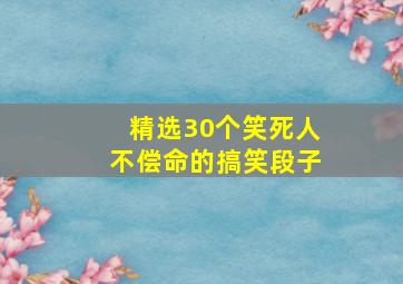 精选30个笑死人不偿命的搞笑段子