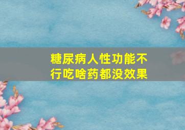 糖尿病人性功能不行吃啥药都没效果