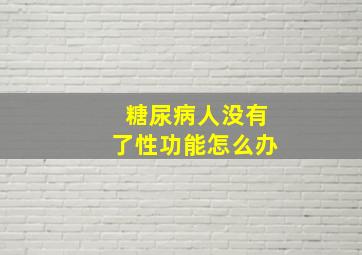 糖尿病人没有了性功能怎么办