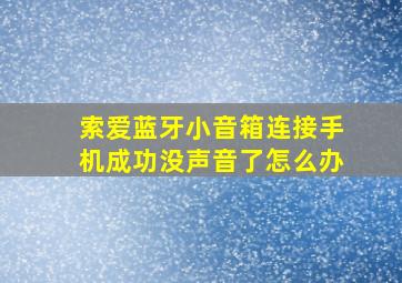 索爱蓝牙小音箱连接手机成功没声音了怎么办