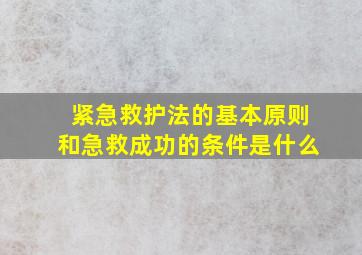 紧急救护法的基本原则和急救成功的条件是什么