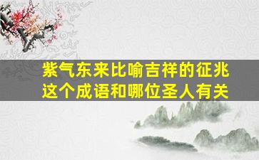 紫气东来比喻吉祥的征兆这个成语和哪位圣人有关