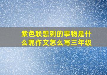 紫色联想到的事物是什么呢作文怎么写三年级