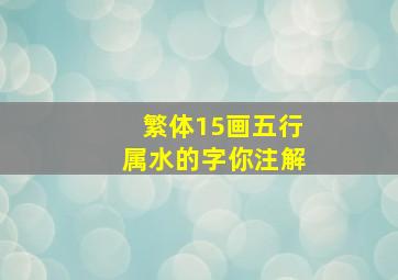 繁体15画五行属水的字你注解