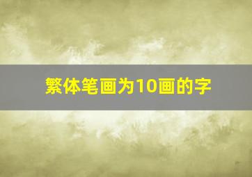 繁体笔画为10画的字