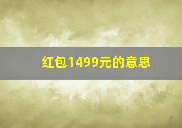 红包1499元的意思