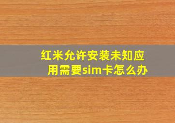 红米允许安装未知应用需要sim卡怎么办