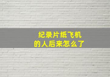 纪录片纸飞机的人后来怎么了