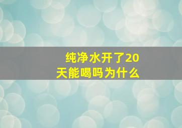 纯净水开了20天能喝吗为什么