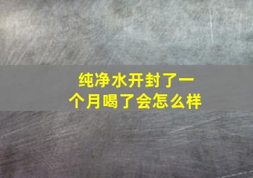 纯净水开封了一个月喝了会怎么样