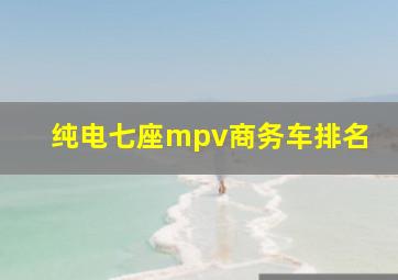 纯电七座mpv商务车排名