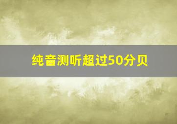 纯音测听超过50分贝