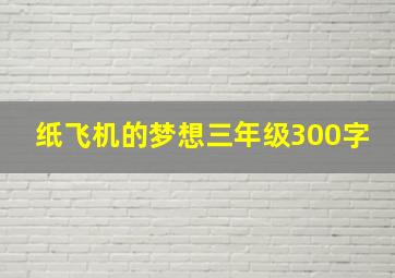 纸飞机的梦想三年级300字