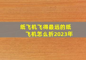 纸飞机飞得最远的纸飞机怎么折2023年