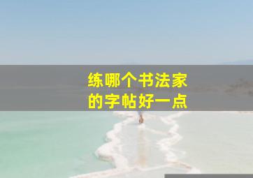 练哪个书法家的字帖好一点