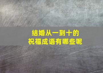 结婚从一到十的祝福成语有哪些呢