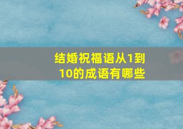 结婚祝福语从1到10的成语有哪些