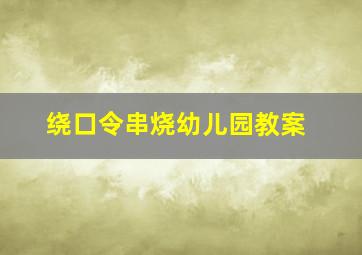 绕口令串烧幼儿园教案