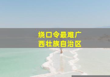 绕口令最难广西壮族自治区