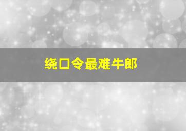 绕口令最难牛郎