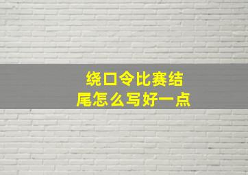 绕口令比赛结尾怎么写好一点