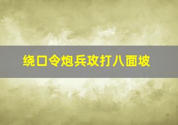 绕口令炮兵攻打八面坡