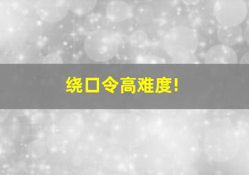 绕口令高难度!