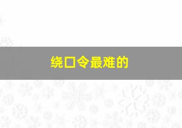 绕囗令最难的