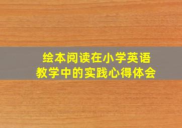 绘本阅读在小学英语教学中的实践心得体会