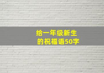 给一年级新生的祝福语50字