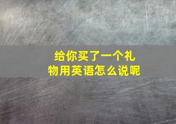 给你买了一个礼物用英语怎么说呢