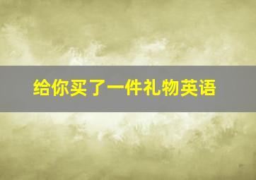 给你买了一件礼物英语