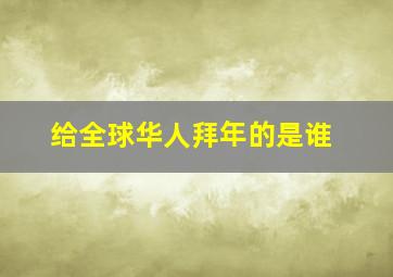 给全球华人拜年的是谁