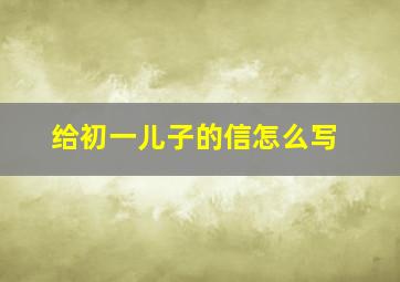 给初一儿子的信怎么写