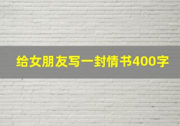 给女朋友写一封情书400字