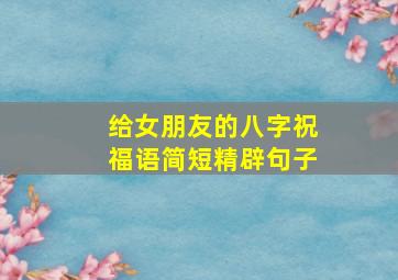 给女朋友的八字祝福语简短精辟句子