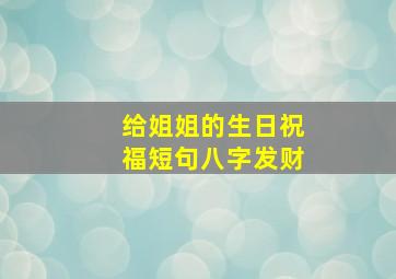 给姐姐的生日祝福短句八字发财