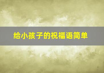 给小孩子的祝福语简单