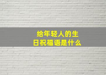 给年轻人的生日祝福语是什么