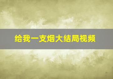 给我一支烟大结局视频